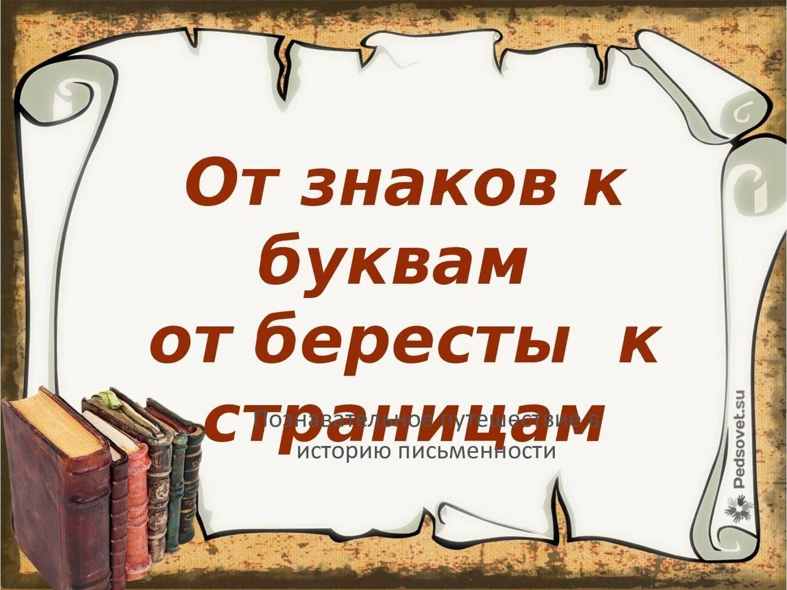 ПОЗНАВАТЕЛЬНОЕ ПУТЕШЕСТВИЕ В ИСТОРИЮ ПИСЬМЕННОСТИ И КНИГИ «От знаков к буквам, от бересты к страницам»